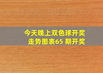 今天晚上双色球开奖走势图表65 期开奖